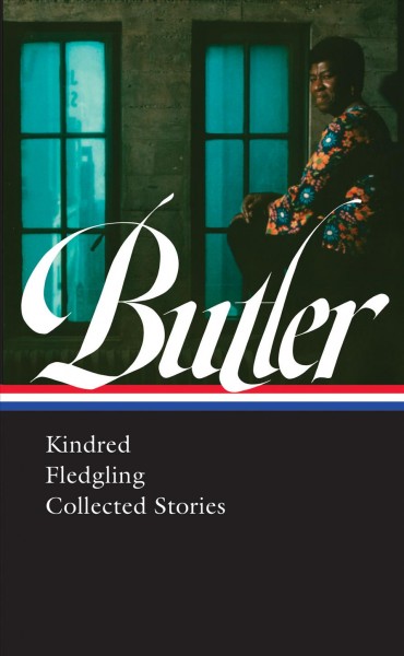 Octavia E. Butler : Kindred, Fledgling, collected stories / Gerry Canavan & Nisi Shawl, editors.
