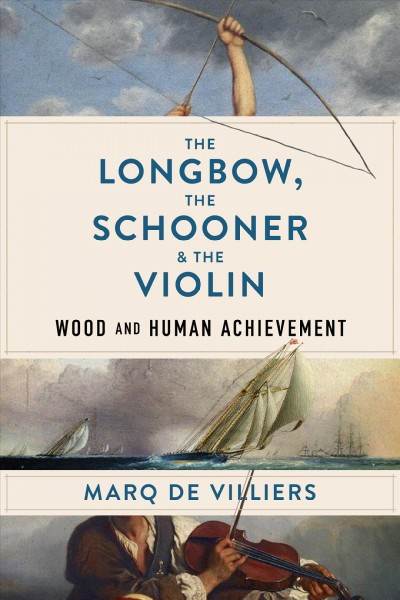 The longbow, the schooner & the violin : wood and human achievement / Marq de Villiers.