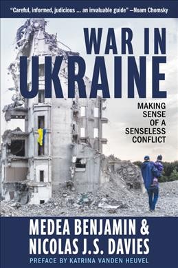 War in Ukraine : making sense of a senseless conflict / Medea Benjamin & Nicolas J.S. Davies