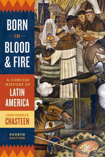 Born in blood & fire : a concise history of Latin America / John Charles Chasteen, University of North Carolina at Chapel Hill.