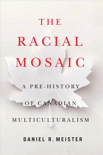 The racial mosaic : a pre-history of Canadian multiculturalism / Daniel R. Meister.