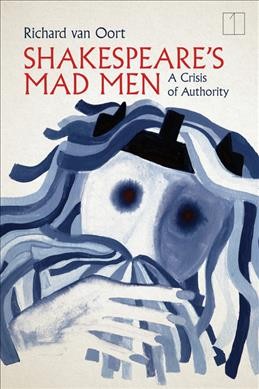 Shakespeare's mad men : a crisis of authority / Richard van Oort.