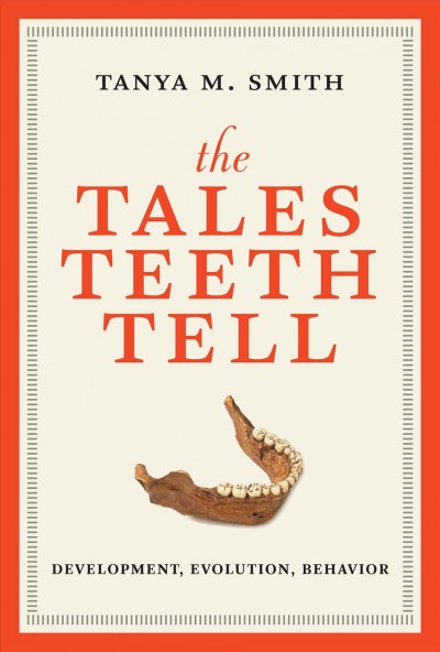 The tales teeth tell : development, evolution, behavior / Tanya M. Smith.