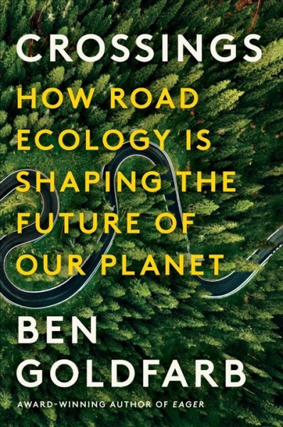 Crossings : how road ecology is shaping the future of our planet / Ben Goldfarb.