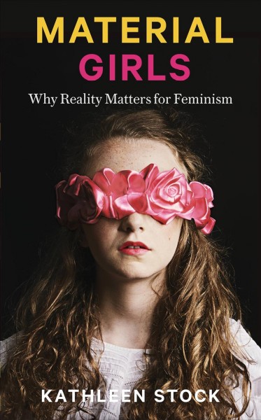 Material girls : why reality matters for feminism / Kathleen Stock.