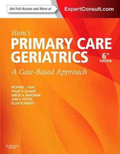 Ham's primary care geriatrics : a case-based approach / [edited by] Richard J. Ham, MD, Director, WYU Center on Aging, Professor of Geriatric Medicine and Psychiatry, Rober C. Byrd Health Sciences Center, West Virginia University, Morgantown, West Virginia, Philip D. Sloane, MD, MPH, Elizabeth and Oscar Goodwin Distinguished Professor, Department of Family Medicine, Co-Director, Program on Aging, Disability, and Long-Term Care, Cecil G. Sheps Center for Health Services Research, University of North Carolina at Chapel Hill, Chapel Hill, North Carolina, Gregg A. Warshaw, MD, Martha Betty Simmons Professor of Geriatric Medicine, Professor of Family and Community Medicine, Director, Geriatric Medicine Program, University of Cincinnati College of Medicine, Cincinnati, Ohio, Jane F. Potter, MD, Harris Professor of Geriatric Medicine, Chief, Division of Geriatrics and Gerontology, Department of Internal Medicine, University of Nebraska Medical Center, Home Instead Center for Successful Aging, Omaha, Nebraska, Ellen Flaherty, PhD, APRN, AGSF, Dartmouth Center for Health and Aging, Geisel School of Medicine at Dartmouth, Department of Primary Care-Geriatrics, Dartmouth-Hitchcock Medical Center, Lebanon, New Hampshire.