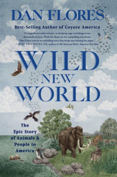 Wild new world : the epic story of animals and people in America / Dan Flores.