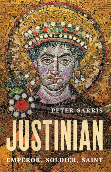 Justinian : emperor, soldier, saint / Peter Sarris.