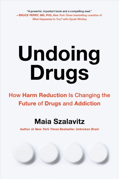 Undoing drugs : how harm reduction is changing the future of drugs and addiction / Maia Szalavitz.