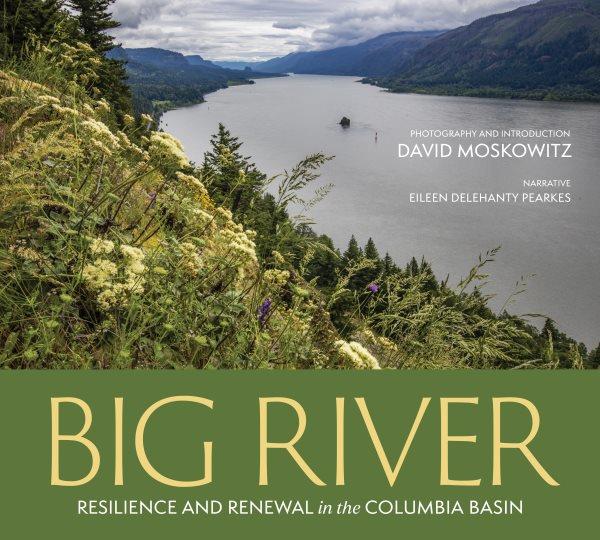 Big river : resilience and renewal in the Columbia Basin / Photography and introduction David Moskowitz ; narrative by Eileen Delehanty Pearkes.