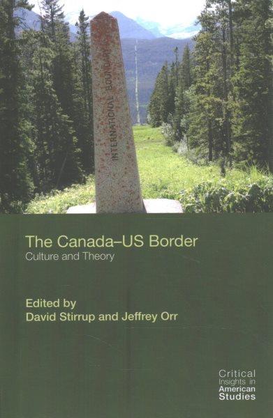 The Canada--US border : culture and theory / edited by David Stirrup and Jeffrey Orr.