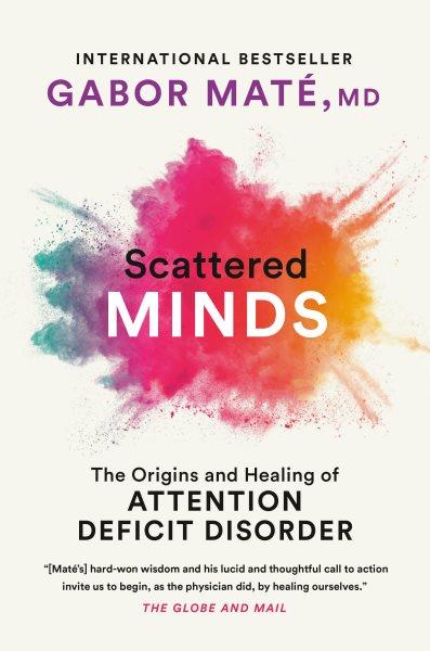 Scattered Minds : A new look at the origins & healing of Attention Deficit Disorder / by Gabor Mate.