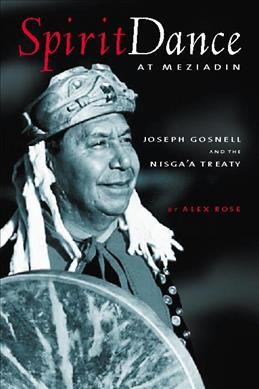 Spirit Dance at Meziadin : Chief Joseph Gosnell and the Nisga'a Treaty.