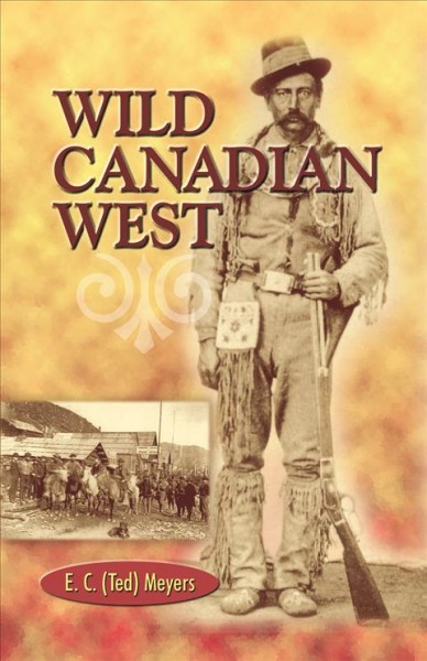 Wild Canadian west / E.C. (Ted) Meyers.