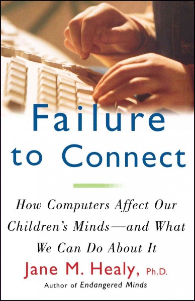 Failure to connect : how computers affect our children's minds, for better and worse / Jane M. Healy.