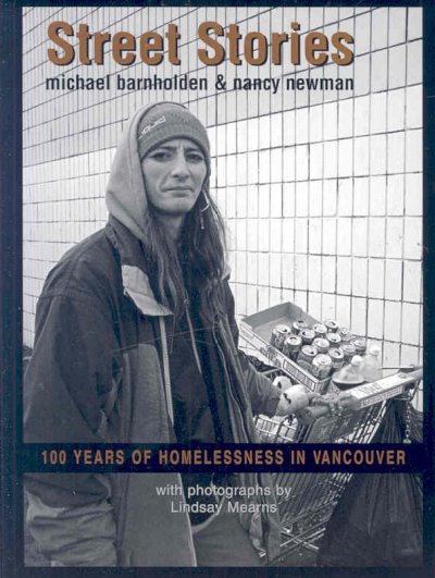 Street stories : 100 years of homelessness in Vancouver / text by Michael Barnholden & Nancy Newman ; photographs by Lindsay Mearns.