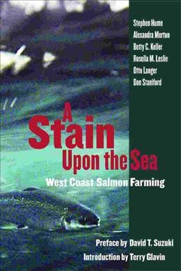 A stain upon the sea : west coast salmon farming / [preface by David T. Suzuki, introduction by Terry Glavin] ; Stephen Hume ... [et al.].
