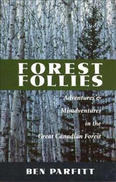 Forest follies : adventures and misadventures in the great Canadian forest / Ben Parfitt.