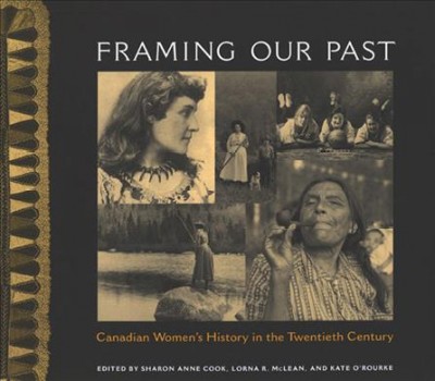 Framing our past : Canadian women's history in the twentieth century / edited by Sharon Anne Cook, Lorna R. McLean, and Kate O'Rourke.