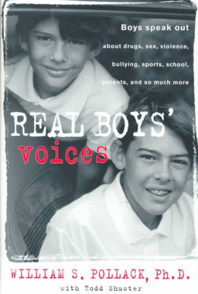 Real boys' voices : [boys speak out about drugs, sex, violence, bullying, sports, school, parents, and so much more] / William S. Pollack with Todd Shuster.