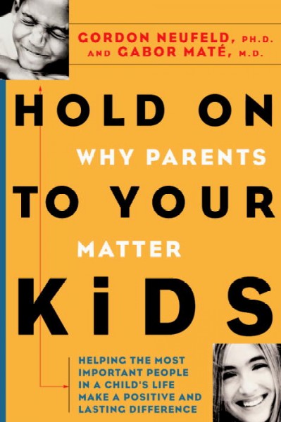 Hold on to your kids : why parents matter / Gordon Neufeld and Gabor Mate.