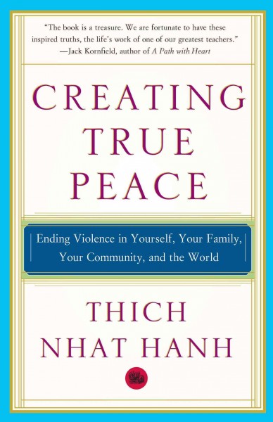 Creating true peace : ending violence in yourself, your family, your community, and the world / Thich Nhat Hanh.
