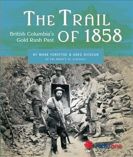 The trail of 1858 : British Columbia's gold rush past / Mark Forsythe and Greg Dickson.