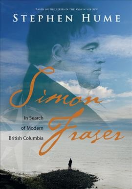 Simon Fraser : in search of modern British Columbia . Based on the series in the Vancouver Sun / Stephen Hume.