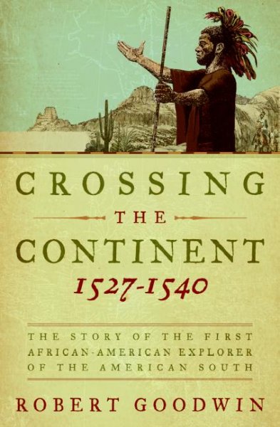 Crossing the continent, 1527-1540 : the story of the first African-American explorer of the American South / Robert Goodwin.