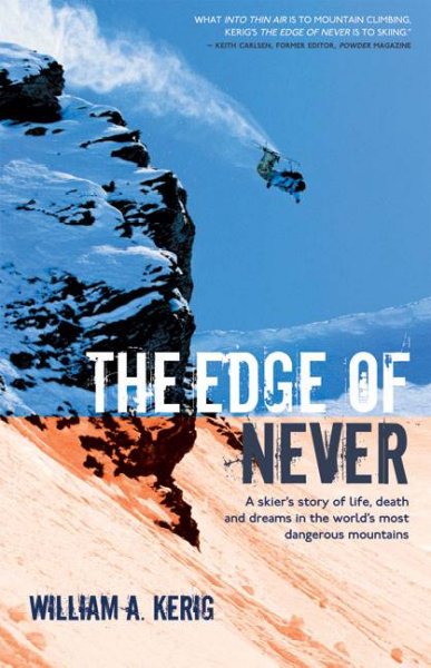 The edge of never : a skier's story of life, death and dreams in the world's most dangerous mountains / William A. Kerig.