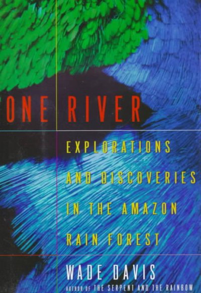 One river : explorations and discoveries in the Amazon rain forest / Wade Davis.