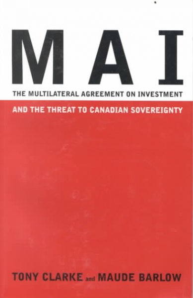 MAI : the Multilateral Agreement on Investment and the threat to Canadian sovereignty / Tony Clarke and Maude Barlow.