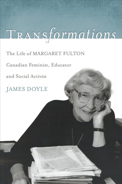 Transformations : the life of Margaret Fulton: Canadian feminist, educator and social activist.