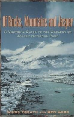 Of rocks, mountains and Jasper : exploring the geology of Jasper National Park / Chris Yorath and Ben Gadd.