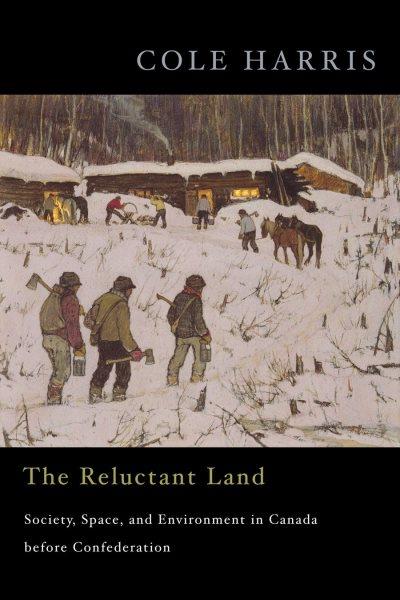 The reluctant land : society, space, and environment in Canada before Confederation / Cole Harris ; with cartography by Eric Leinberger.