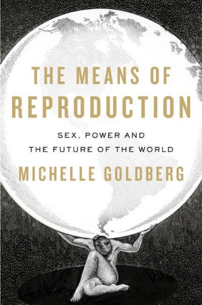 The means of reproduction : sex, power, and the future of the world / Michelle Goldberg.