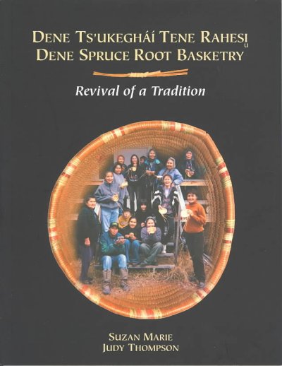 Dene spruce root basketry : revival of a tradition / Suzan Marie, Judy Thompson.