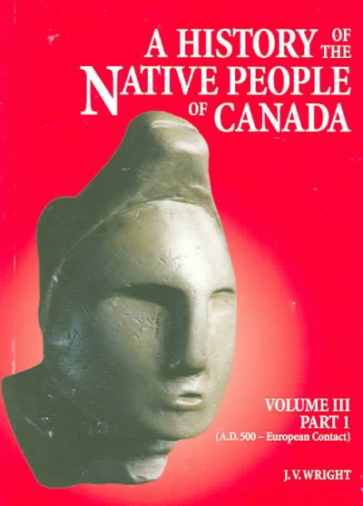 A history of the Native People of Canada. Volume III (A.D. 500 - European contact). Part I, Maritime Algonquian, St. Lawrence Iroquois, Ontario Iroquois, Glen Meyer/Western Basin, and Northern Algonquian cultures / J.V. Wright.