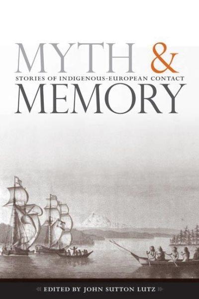 Myth and memory : stories of Indigenous-European contact / edited by John Sutton Lutz.