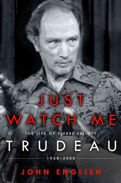 Just watch me : the life of Pierre Elliott Trudeau : [volume 2], 1968-2000 / John English.