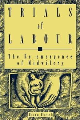Trials of labour : the re-emergence of midwifery / Brian Burtch.