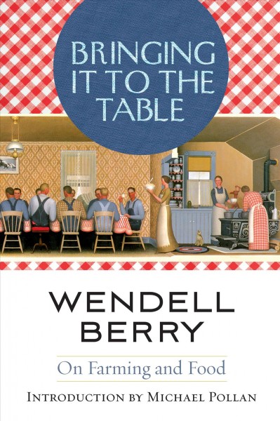 Bringing it to the table : on farming and food / Wendell Berry ; introduction by Michael Pollan.