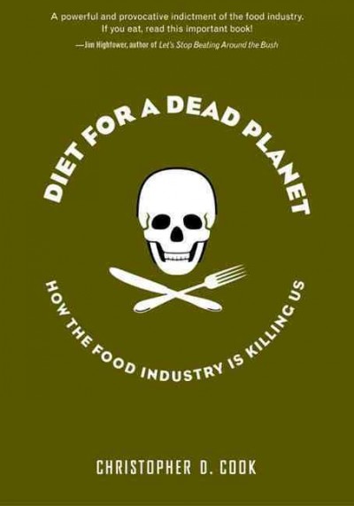 Diet for a dead planet : how the food industry is killing us / Christopher D. Cook.