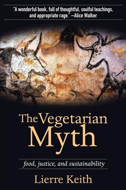 The vegetarian myth : food, justice, and sustainability / Lierre Keith.