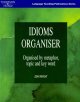 Idioms organiser : organised by metaphor, topic and key word  Cover Image