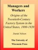 Managers and workers origins of the twentieth-century factory system in the United States, 1880-1920  Cover Image