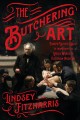 The butchering art : Joseph Lister's quest to transform the grisly world of Victorian medicine  Cover Image